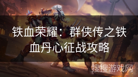 铁血荣耀：群侠传之铁血丹心征战攻略