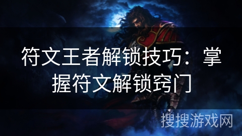 符文王者解锁技巧：掌握符文解锁窍门