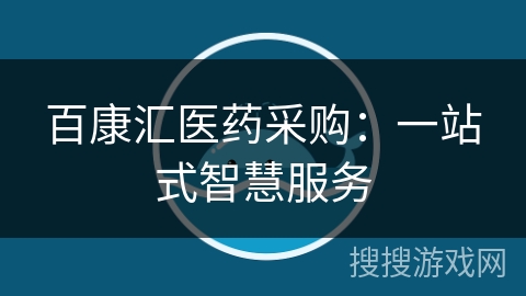百康汇医药采购：一站式智慧服务