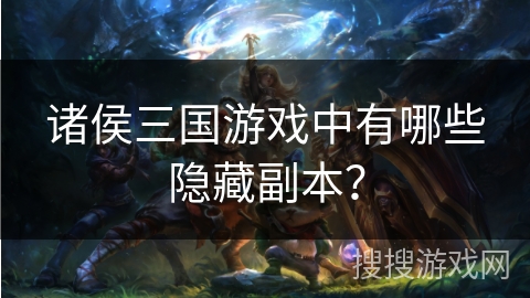 诸侯三国游戏中有哪些隐藏副本？