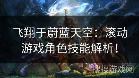 飞翔于蔚蓝天空：滚动游戏角色技能解析！