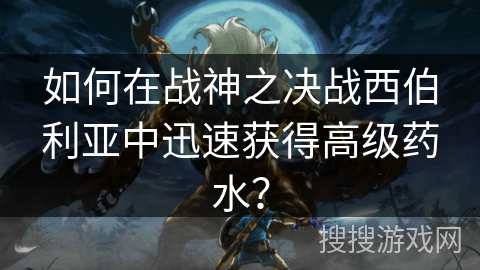 如何在战神之决战西伯利亚中迅速获得高级药水？