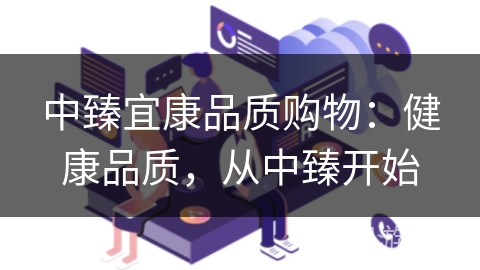 中臻宜康品质购物：健康品质，从中臻开始