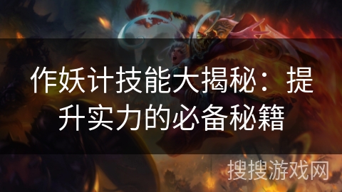 作妖计技能大揭秘：提升实力的必备秘籍