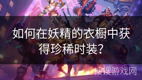 如何在妖精的衣橱中获得珍稀时装? 如何在妖精的衣橱中获得珍稀时装?