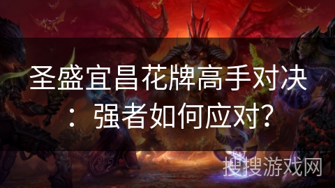 圣盛宜昌花牌高手对决：强者如何应对？