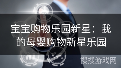 宝宝购物乐园新星：我的母婴购物新星乐园