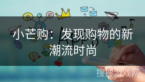 小芒购：发现购物的新潮流时尚