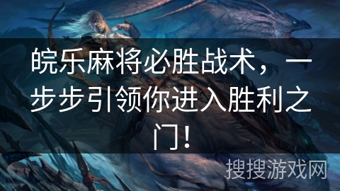 皖乐麻将必胜战术，一步步引领你进入胜利之门！