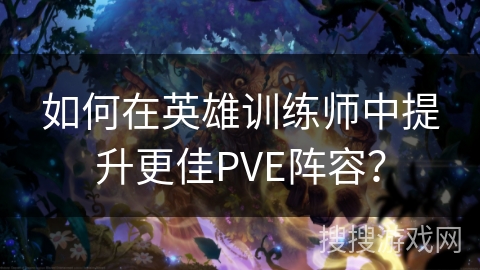 如何在英雄训练师中提升更佳PVE阵容？