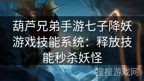 葫芦兄弟手游七子降妖游戏技能系统：释放技能秒杀妖怪