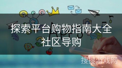 探索平台购物指南大全社区导购 探索平台购物指南大全社区导购