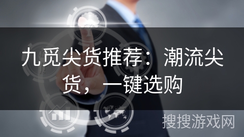 九觅尖货推荐：潮流尖货，一键选购