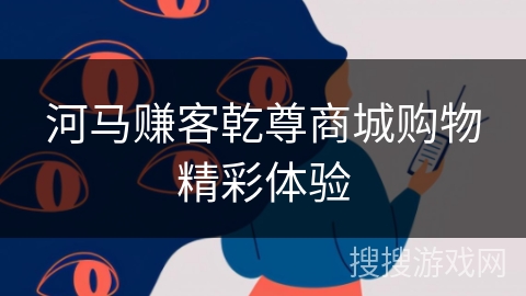 河马赚客乾尊商城购物精彩体验 河马赚客乾尊商城购物精彩体验