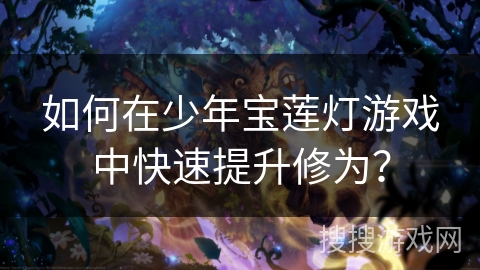 如何在少年宝莲灯游戏中快速提升修为？