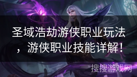 圣域浩劫游侠职业玩法，游侠职业技能详解！