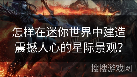 怎样在迷你世界中建造震撼人心的星际景观？