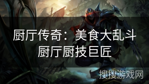 厨厅传奇：美食大乱斗厨厅厨技巨匠