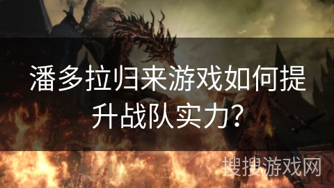 潘多拉归来游戏如何提升战队实力？