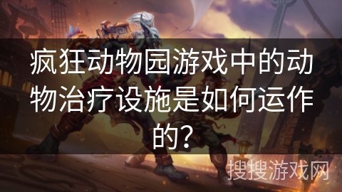 疯狂动物园游戏中的动物治疗设施是如何运作的？