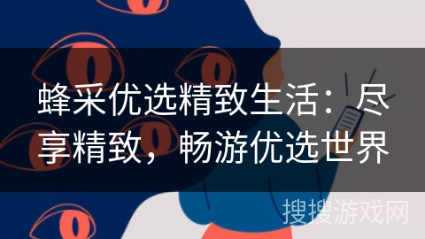 蜂采优选精致生活：尽享精致，畅游优选世界