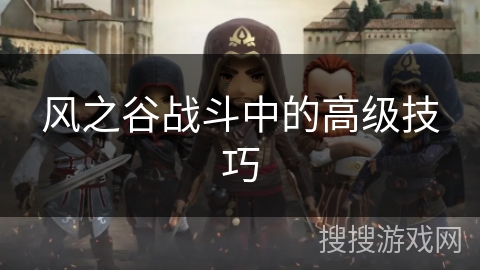风之谷战斗中的高级技巧 风之谷战斗中的高级技巧