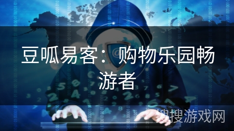 豆呱易客：购物乐园畅游者