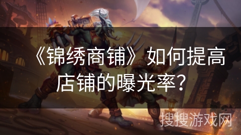 《锦绣商铺》如何提高店铺的曝光率？