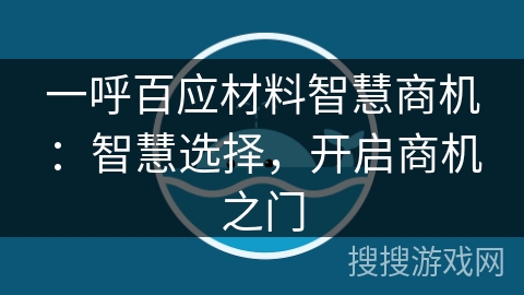 一呼百应材料智慧商机：智慧选择，开启商机之门