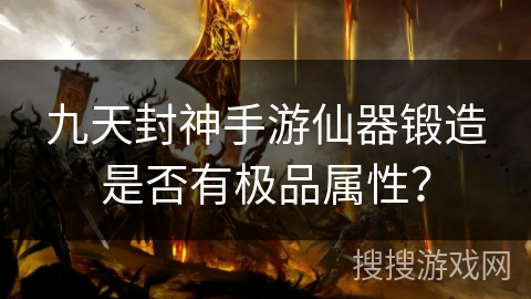 九天封神手游仙器锻造是否有极品属性？