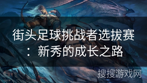 街头足球挑战者选拔赛：新秀的成长之路