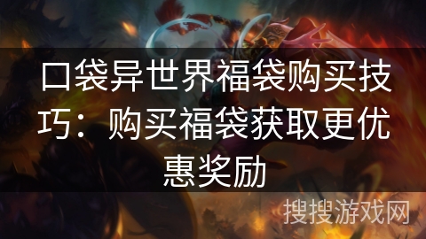 口袋异世界福袋购买技巧：购买福袋获取更优惠奖励