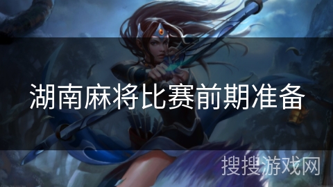 湖南麻将比赛前期准备