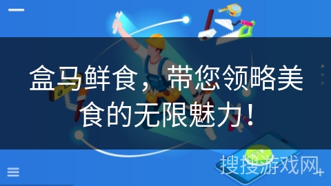 盒马鲜食,带您领略美食的无限魅力! 盒马鲜食,带您领略美食的无限魅力!