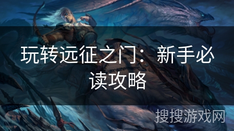 玩转远征之门：新手必读攻略
