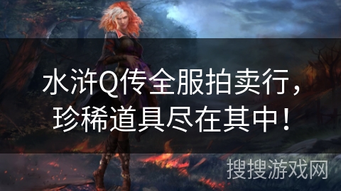 水浒Q传全服拍卖行，珍稀道具尽在其中！