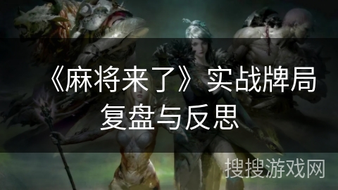 《麻将来了》实战牌局复盘与反思