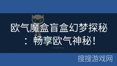 欧气魔盒盲盒幻梦探秘：畅享欧气神秘！