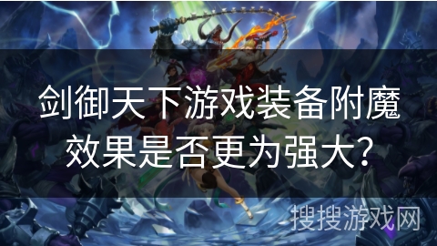 剑御天下游戏装备附魔效果是否更为强大？