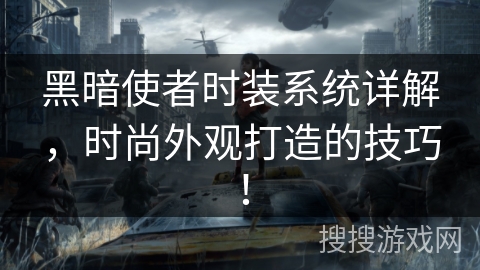 黑暗使者时装系统详解，时尚外观打造的技巧！