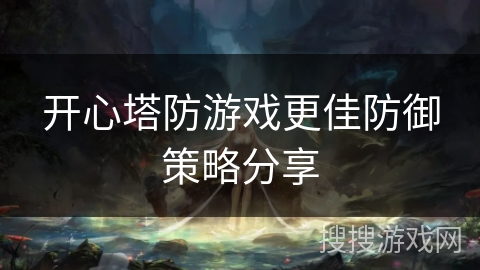 开心塔防游戏更佳防御策略分享