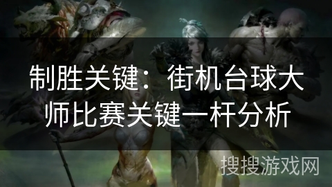 制胜关键：街机台球大师比赛关键一杆分析