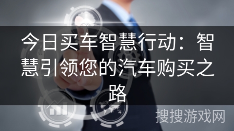 今日买车智慧行动：智慧引领您的汽车购买之路