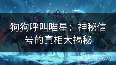 狗狗呼叫喵星：神秘信号的真相大揭秘