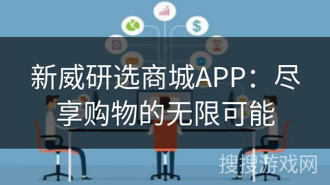 新威研选商城APP：尽享购物的无限可能