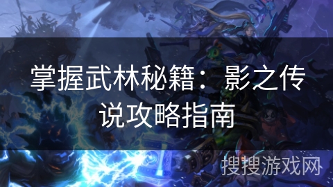 掌握武林秘籍：影之传说攻略指南