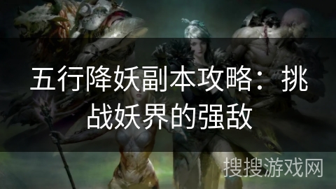 五行降妖副本攻略：挑战妖界的强敌