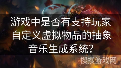 游戏中是否有支持玩家自定义虚拟物品的抽象音乐生成系统？