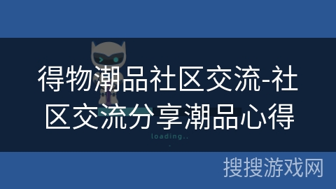 得物潮品社区交流-社区交流分享潮品心得