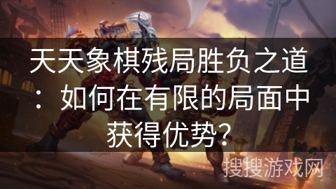 天天象棋残局胜负之道：如何在有限的局面中获得优势？